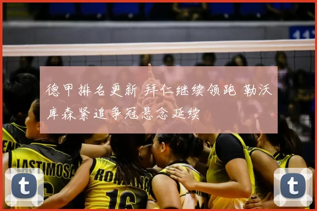 德甲排名更新 拜仁继续领跑 勒沃库森紧追争冠悬念延续