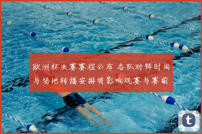 欧洲杯决赛赛程公布 各队对阵时间与场地转播安排将影响观赛与赛前部署