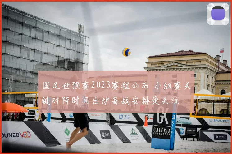 国足世预赛2023赛程公布 小组赛关键对阵时间出炉备战安排受关注