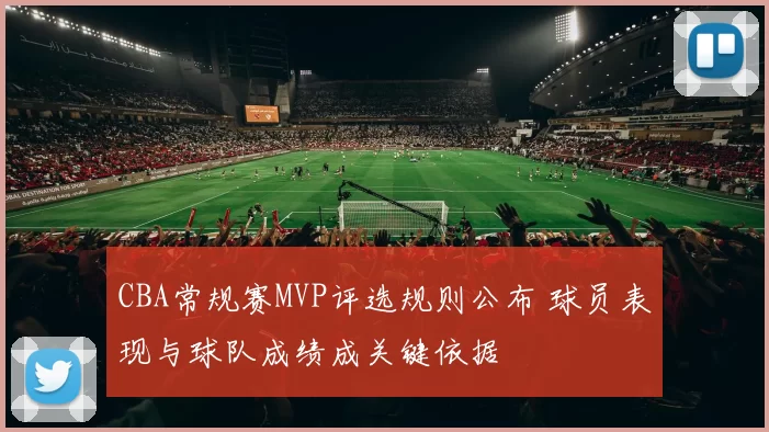 CBA常规赛MVP评选规则公布 球员表现与球队成绩成关键依据