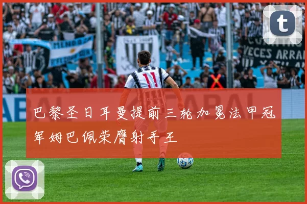 巴黎圣日耳曼提前三轮加冕法甲冠军姆巴佩荣膺射手王