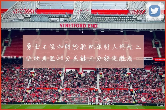 勇士主场加时险胜凯尔特人终结三连败库里38分关键三分锁定胜局