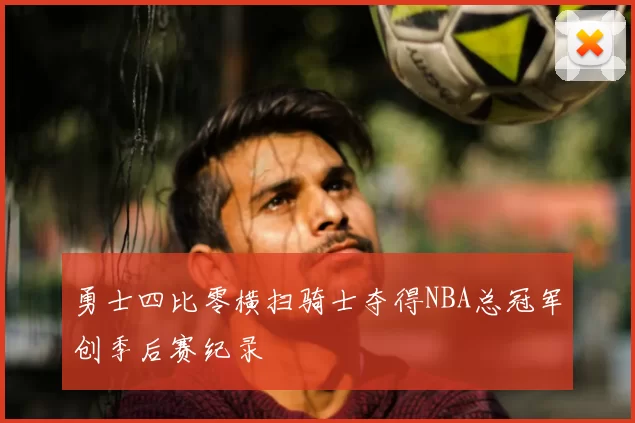 勇士四比零横扫骑士夺得NBA总冠军创季后赛纪录