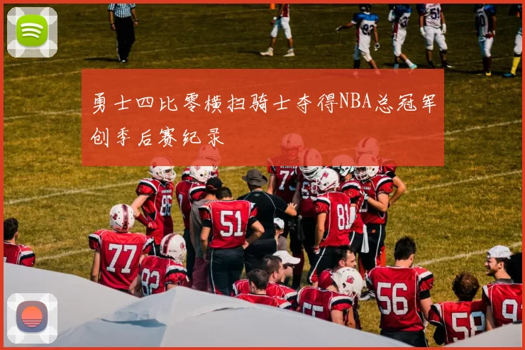 勇士四比零横扫骑士夺得NBA总冠军创季后赛纪录