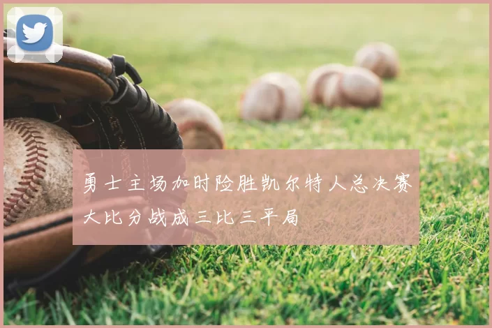 勇士主场加时险胜凯尔特人总决赛大比分战成三比三平局