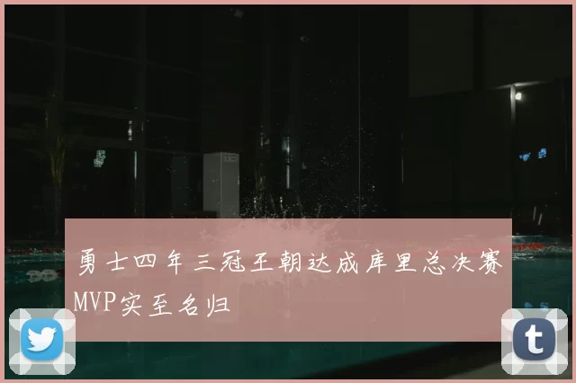 勇士四年三冠王朝达成库里总决赛MVP实至名归