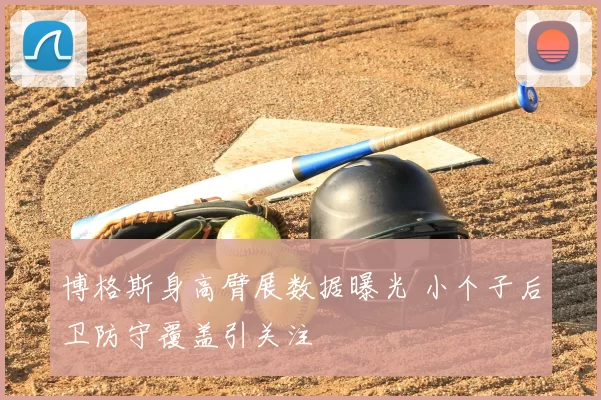 博格斯身高臂展数据曝光 小个子后卫防守覆盖引关注