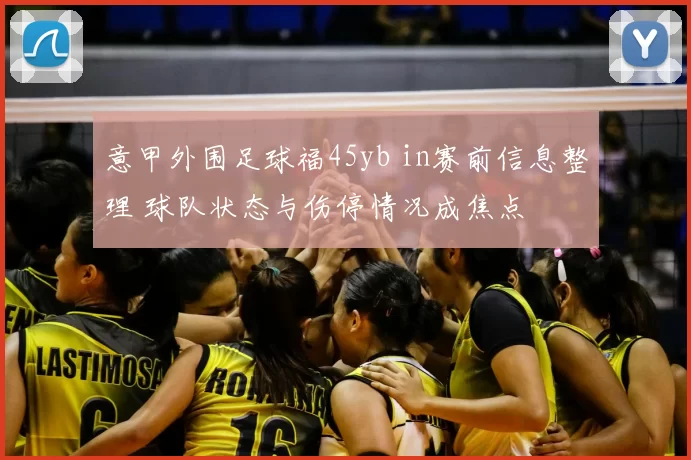 意甲外围足球福45yb in赛前信息整理 球队状态与伤停情况成焦点