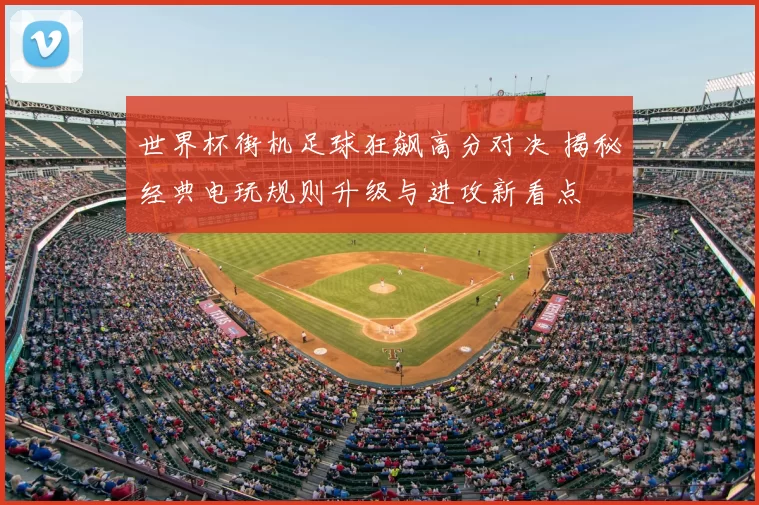 世界杯街机足球狂飙高分对决 揭秘经典电玩规则升级与进攻新看点