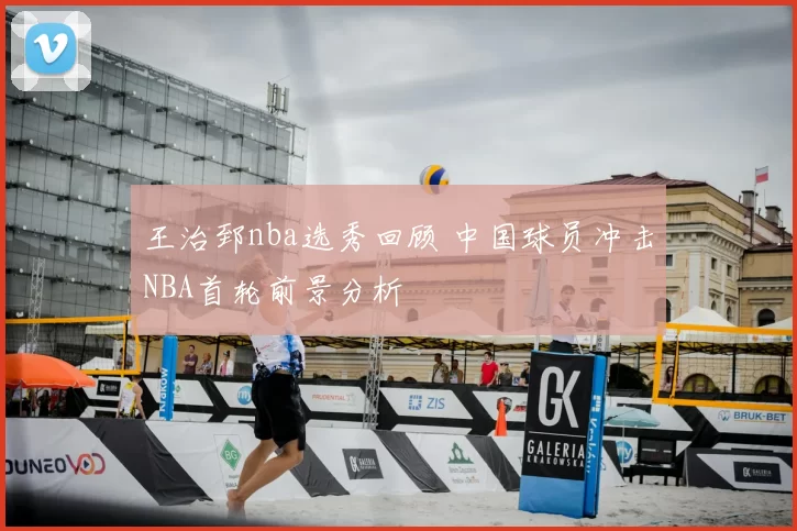 王治郅nba选秀回顾 中国球员冲击NBA首轮前景分析