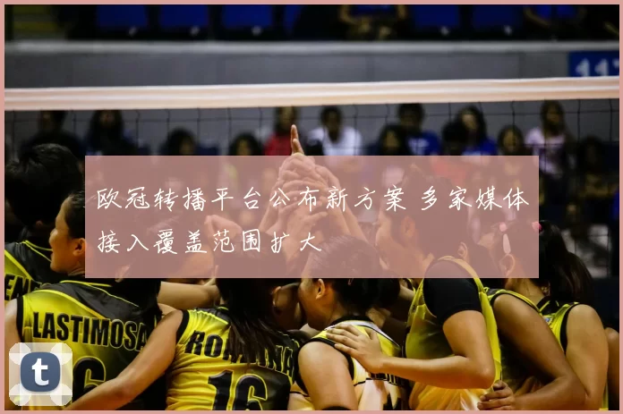 欧冠转播平台公布新方案 多家媒体接入覆盖范围扩大