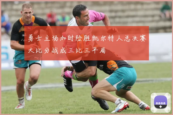 勇士主场加时险胜凯尔特人总决赛大比分战成三比三平局