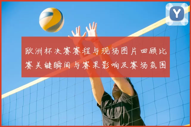 欧洲杯决赛赛程与现场图片回顾比赛关键瞬间与赛果影响及赛场氛围看点