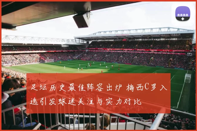 足坛历史最佳阵容出炉 梅西C罗入选引发球迷关注与实力对比