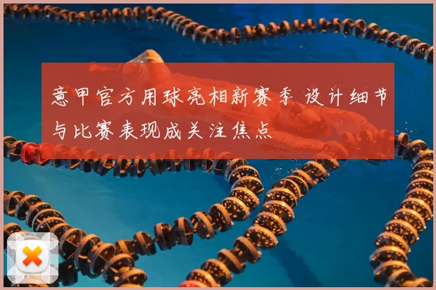 意甲官方用球亮相新赛季 设计细节与比赛表现成关注焦点